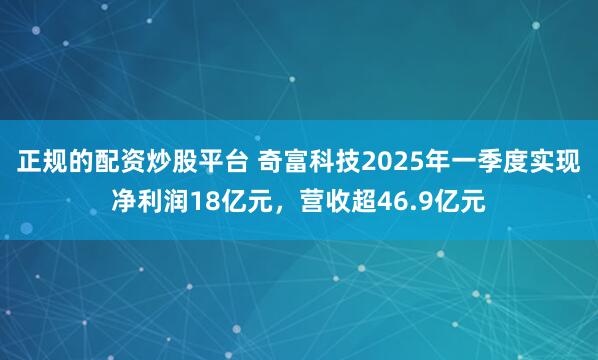 正规的配资炒股平台 奇富科技2025年一季度实现净利润18亿元，营收超46.9亿元