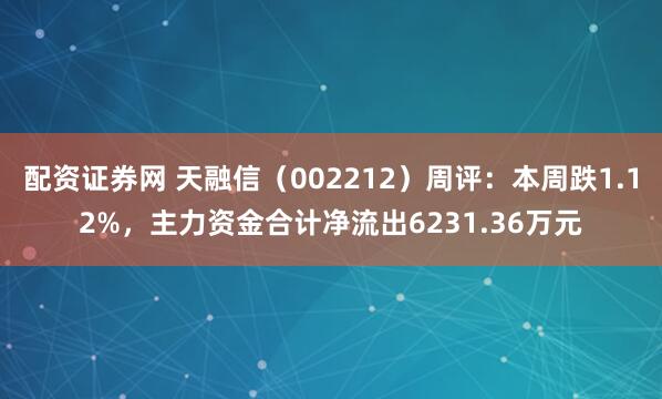 配资证券网 天融信（002212）周评：本周跌1.12%，主力资金合计净流出6231.36万元