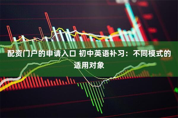 配资门户的申请入口 初中英语补习：不同模式的适用对象