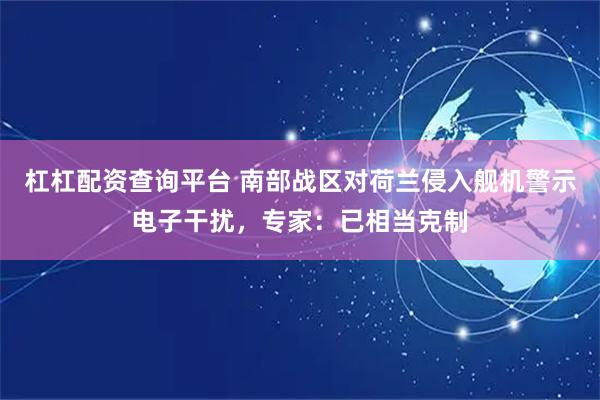 杠杠配资查询平台 南部战区对荷兰侵入舰机警示电子干扰,专家:已相当克制